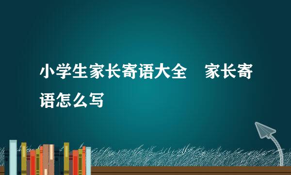 小学生家长寄语大全 家长寄语怎么写