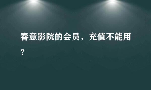 春意影院的会员，充值不能用？