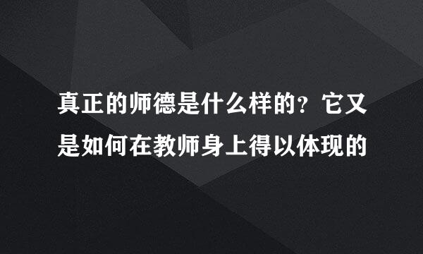 真正的师德是什么样的？它又是如何在教师身上得以体现的