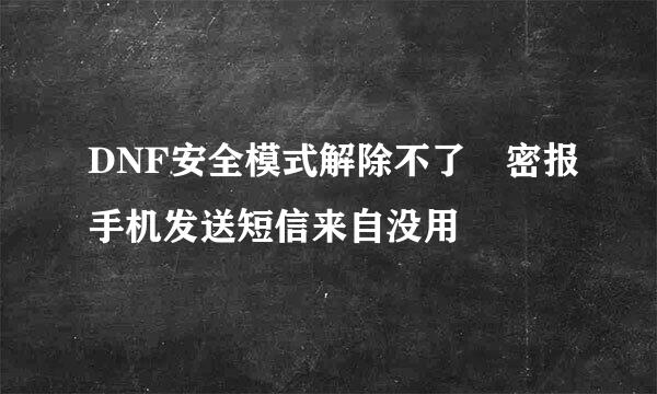 DNF安全模式解除不了 密报手机发送短信来自没用