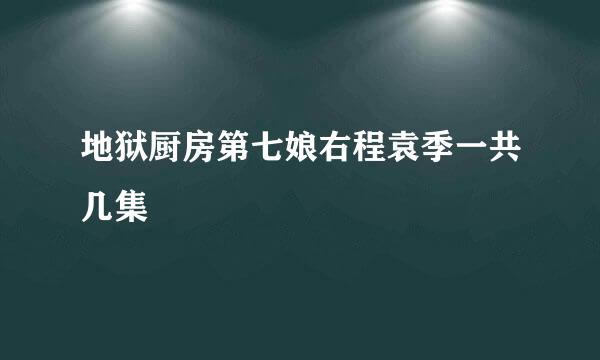 地狱厨房第七娘右程袁季一共几集