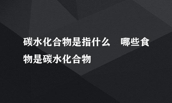 碳水化合物是指什么 哪些食物是碳水化合物