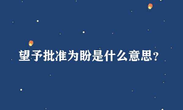 望予批准为盼是什么意思？