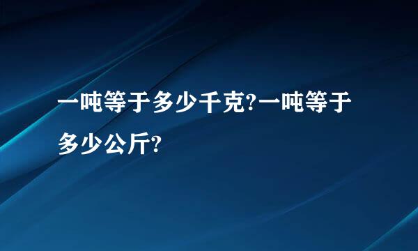 一吨等于多少千克?一吨等于多少公斤?