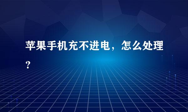 苹果手机充不进电，怎么处理？