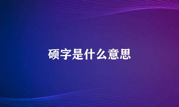 硕字是什么意思