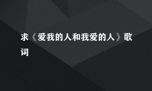 求《爱我的人和我爱的人》歌词