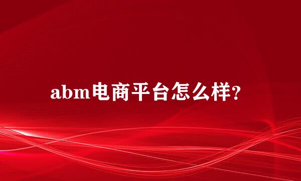 abm电商平台怎么样？