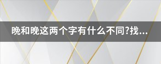 晩和晚这两个字有什么不同?找出来给分．