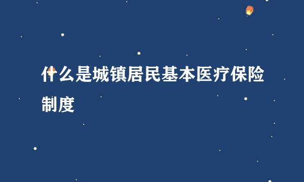 什么是城镇居民基本医疗保险制度