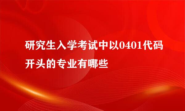 研究生入学考试中以0401代码开头的专业有哪些