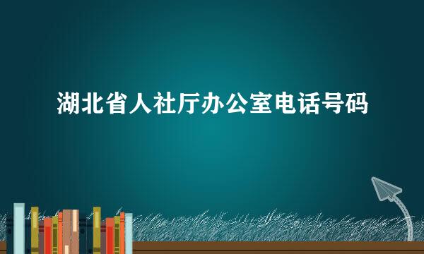 湖北省人社厅办公室电话号码