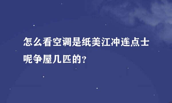 怎么看空调是纸美江冲连点士呢争屋几匹的？