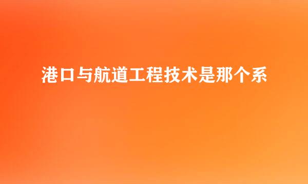 港口与航道工程技术是那个系