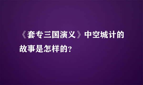 《套专三国演义》中空城计的故事是怎样的？