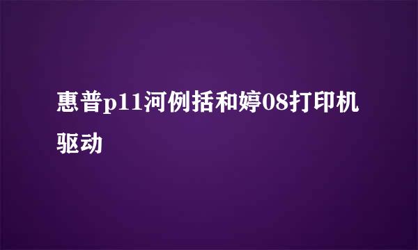 惠普p11河例括和婷08打印机驱动