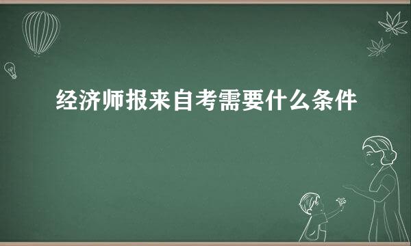 经济师报来自考需要什么条件