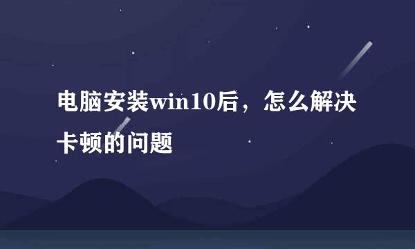 电脑安装win10后，怎么解决卡顿的问题