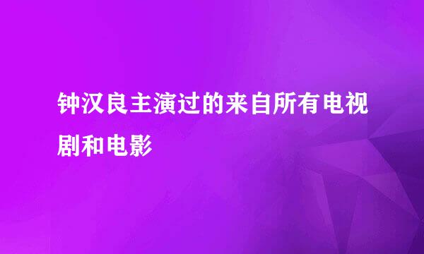 钟汉良主演过的来自所有电视剧和电影