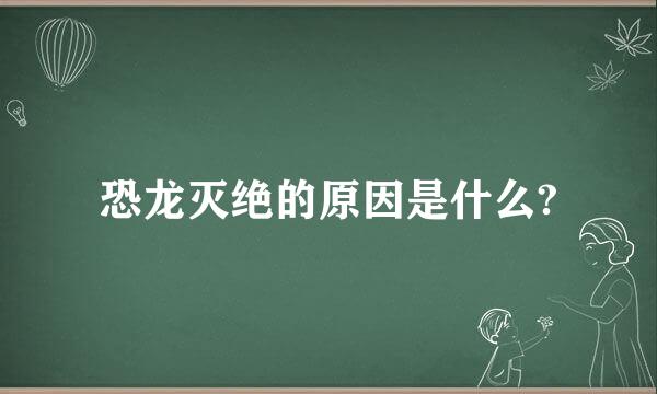 恐龙灭绝的原因是什么?