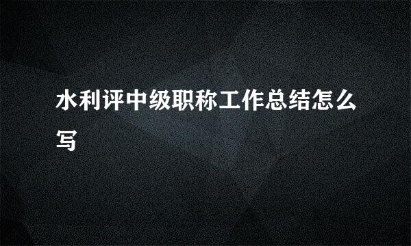 水利评中级职称工作总结怎么写