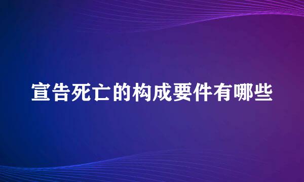 宣告死亡的构成要件有哪些