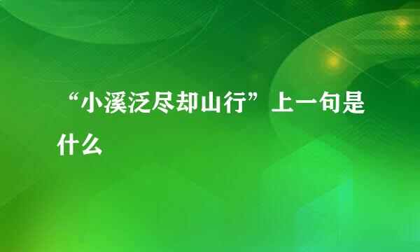 “小溪泛尽却山行”上一句是什么