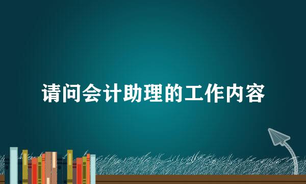 请问会计助理的工作内容