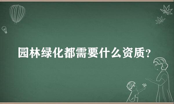 园林绿化都需要什么资质？