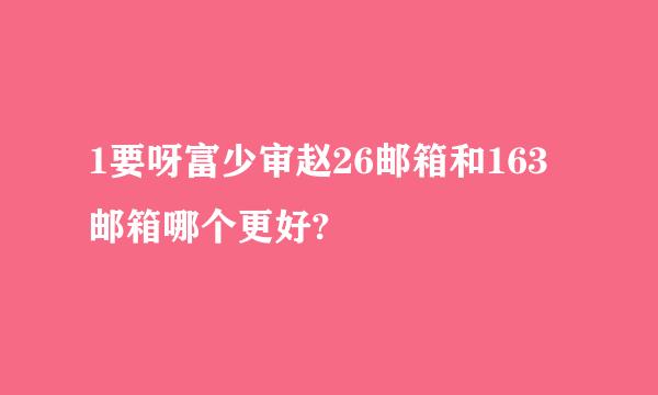 1要呀富少审赵26邮箱和163邮箱哪个更好?