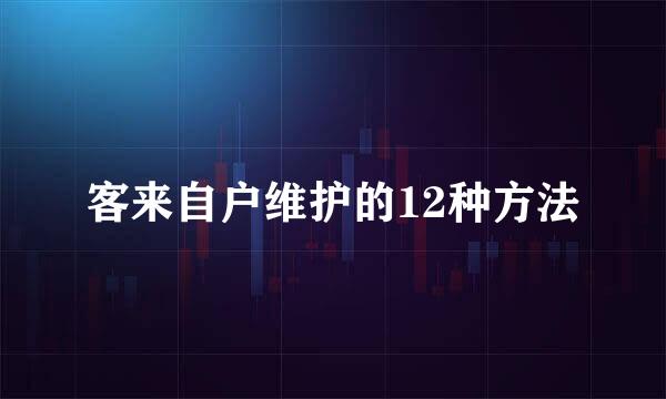 客来自户维护的12种方法