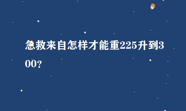 急救来自怎样才能重225升到300？