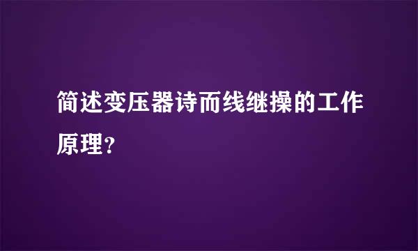 简述变压器诗而线继操的工作原理？