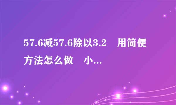 57.6减57.6除以3.2 用简便方法怎么做 小学5年级题