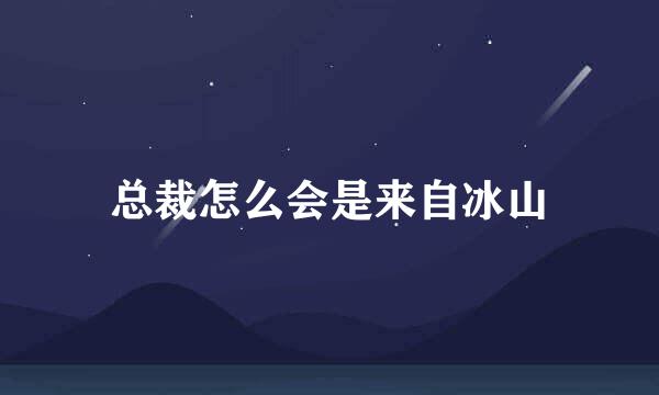 总裁怎么会是来自冰山