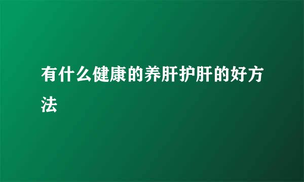 有什么健康的养肝护肝的好方法