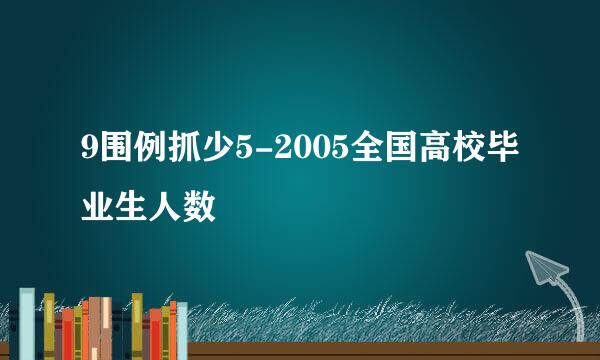 9围例抓少5-2005全国高校毕业生人数