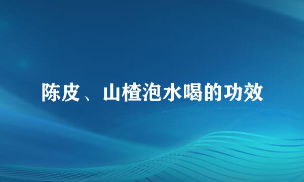 陈皮、山楂泡水喝的功效