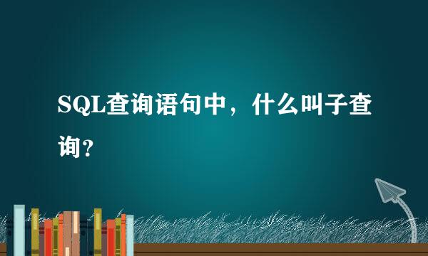 SQL查询语句中，什么叫子查询？