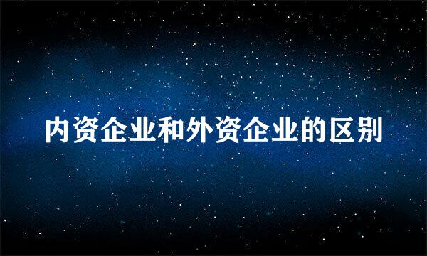 内资企业和外资企业的区别