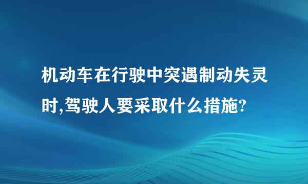 机动车在行驶中突遇制动失灵时,驾驶人要采取什么措施?