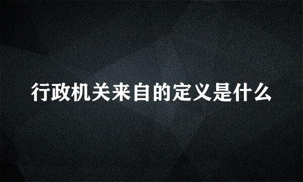 行政机关来自的定义是什么