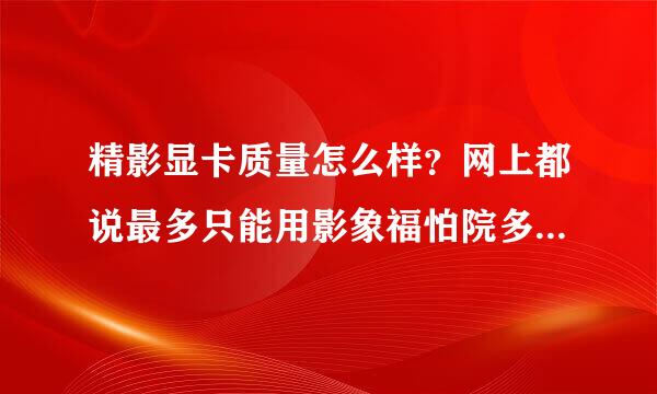 精影显卡质量怎么样？网上都说最多只能用影象福怕院多质余半年是真的吗？掉帧很严重？？？