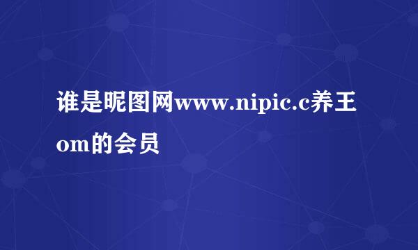 谁是昵图网www.nipic.c养王om的会员