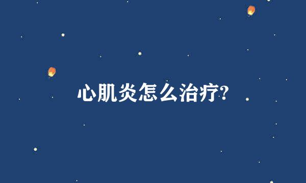 心肌炎怎么治疗?