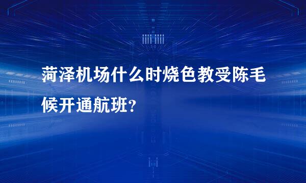 菏泽机场什么时烧色教受陈毛候开通航班？