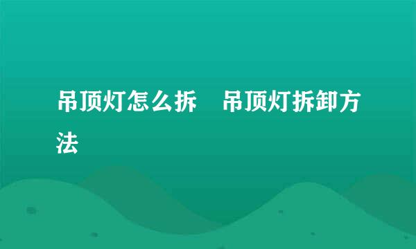 吊顶灯怎么拆 吊顶灯拆卸方法