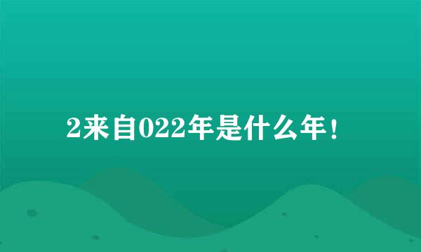 2来自022年是什么年！