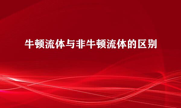 牛顿流体与非牛顿流体的区别