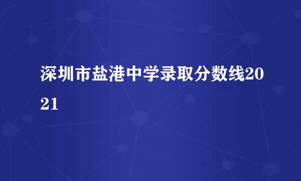 深圳市盐港中学录取分数线2021